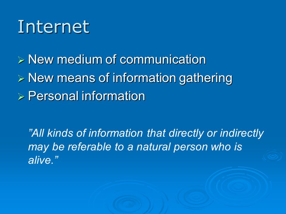 Internet  New medium of communication  New means of information gathering  Personal information All kinds of information that directly or indirectly may be referable to a natural person who is alive.