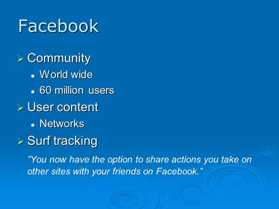 Facebook  Community World wide World wide 60 million users 60 million users  User content Networks Networks  Surf tracking You now have the option to share actions you take on other sites with your friends on Facebook.