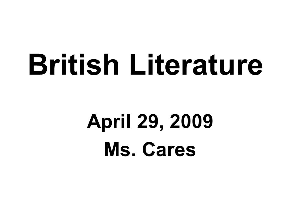 British Literature April 29, 2009 Ms. Cares