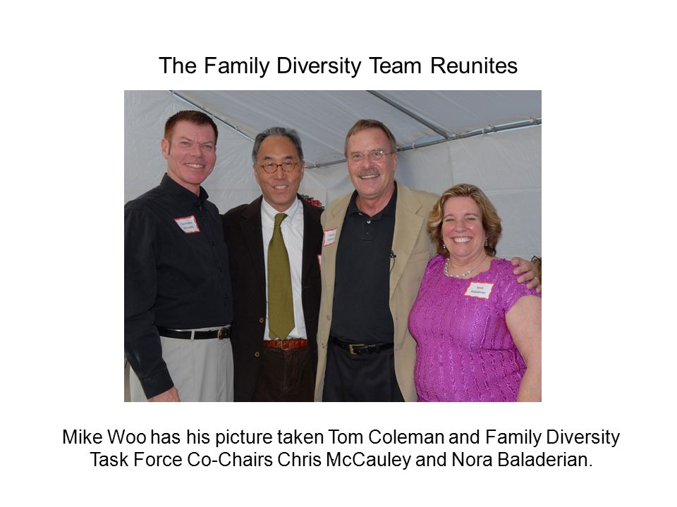 . The Family Diversity Team Reunites Mike Woo has his picture taken Tom Coleman and Family Diversity Task Force Co-Chairs Chris McCauley and Nora Baladerian.