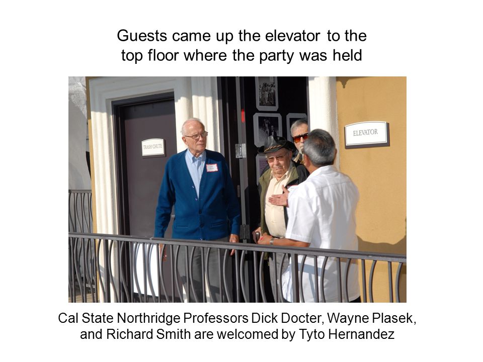 Guests came up the elevator to the top floor where the party was held Cal State Northridge Professors Dick Docter, Wayne Plasek, and Richard Smith are welcomed by Tyto Hernandez