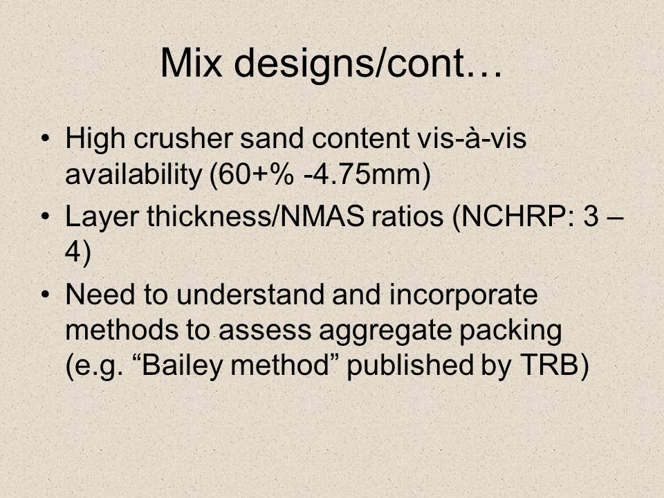 Mix designs/cont… High crusher sand content vis-à-vis availability (60+% -4.75mm) Layer thickness/NMAS ratios (NCHRP: 3 – 4) Need to understand and incorporate methods to assess aggregate packing (e.g.