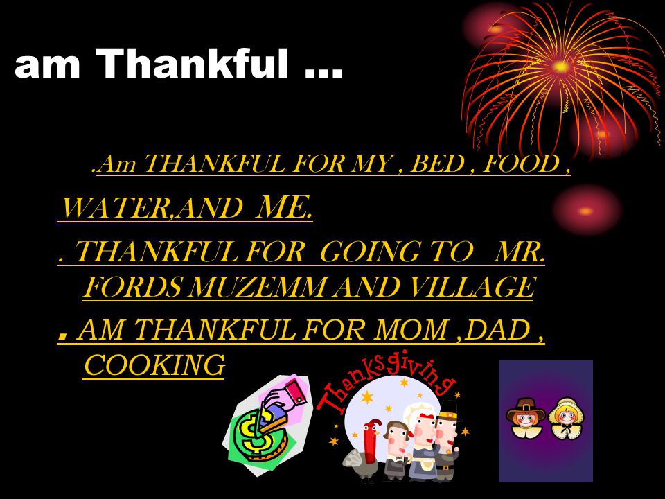 I am Thankful ….Am THANKFUL FOR MY, BED, FOOD, WATER,AND ME..