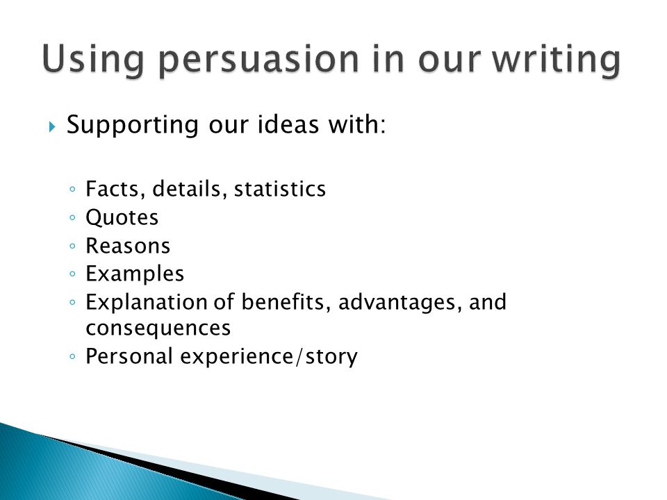  Supporting our ideas with: ◦ Facts, details, statistics ◦ Quotes ◦ Reasons ◦ Examples ◦ Explanation of benefits, advantages, and consequences ◦ Personal experience/story