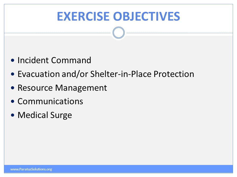 EXERCISE OBJECTIVES   Incident Command Evacuation and/or Shelter-in-Place Protection Resource Management Communications Medical Surge