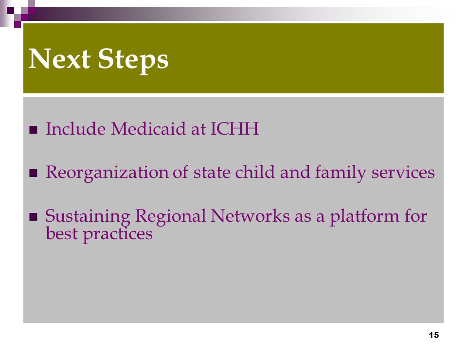 15 Next Steps Include Medicaid at ICHH Reorganization of state child and family services Sustaining Regional Networks as a platform for best practices