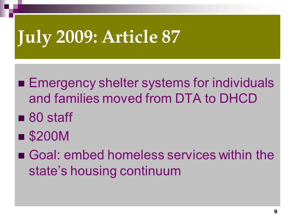 9 July 2009: Article 87 Emergency shelter systems for individuals and families moved from DTA to DHCD 80 staff $200M Goal: embed homeless services within the state’s housing continuum