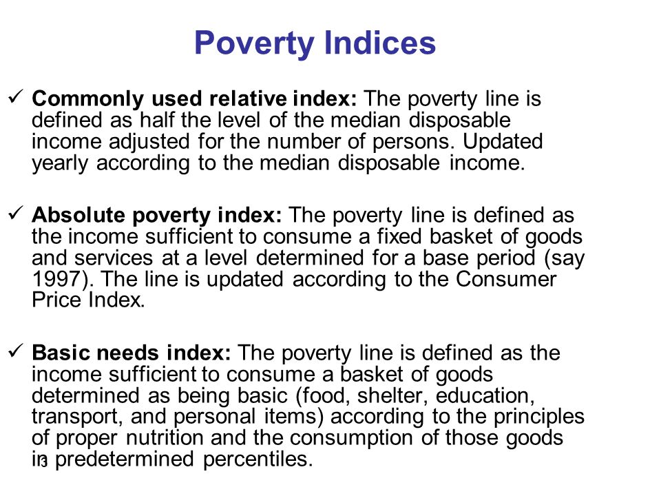 3 Poverty Indices Commonly used relative index: The poverty line is defined as half the level of the median disposable income adjusted for the number of persons.