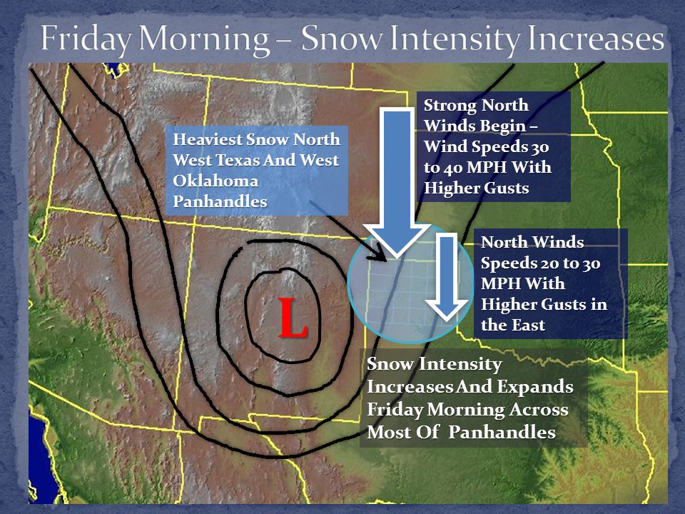 L Snow Intensity Increases And Expands Friday Morning Across Most Of Panhandles Heaviest Snow North West Texas And West Oklahoma Panhandles Strong North Winds Begin – Wind Speeds 30 to 40 MPH With Higher Gusts North Winds Speeds 20 to 30 MPH With Higher Gusts in the East