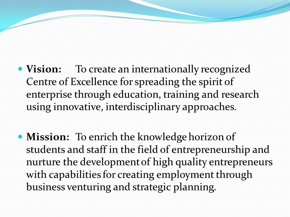 Vision: To create an internationally recognized Centre of Excellence for spreading the spirit of enterprise through education, training and research using innovative, interdisciplinary approaches.