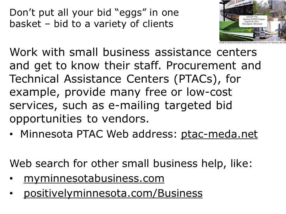 Don’t put all your bid eggs in one basket – bid to a variety of clients Work with small business assistance centers and get to know their staff.