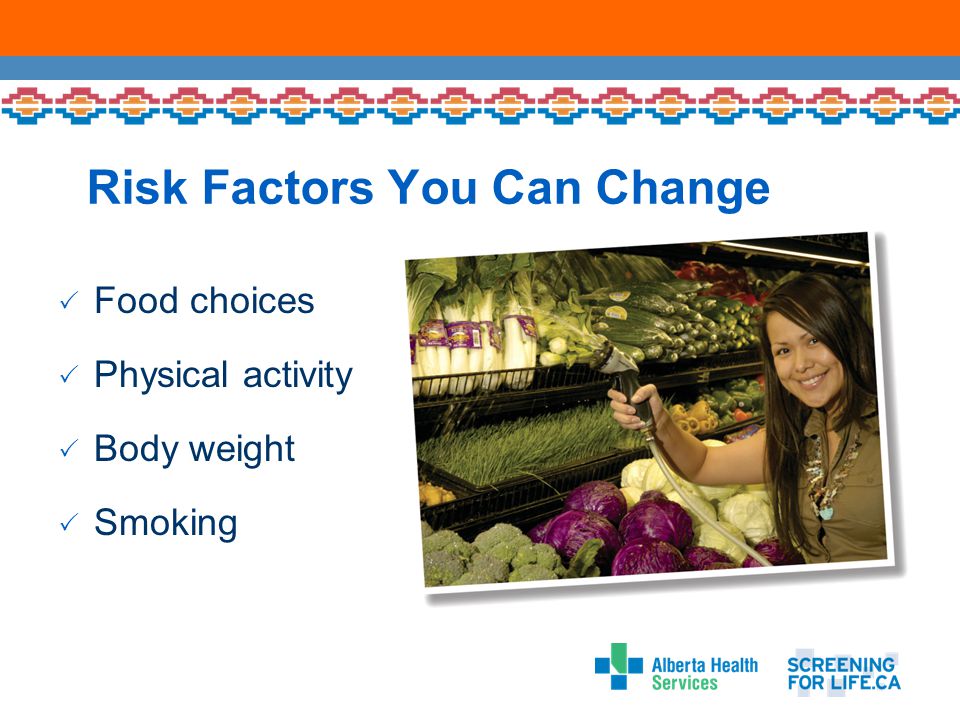 Risk Factors You Can Change  Food choices  Physical activity  Body weight  Smoking