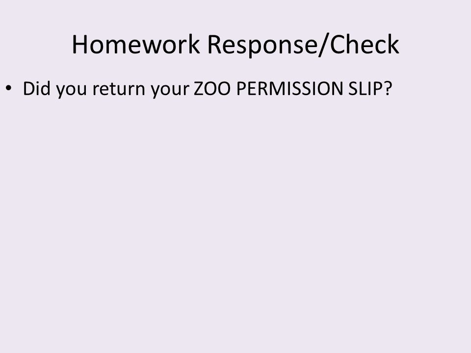 Homework Response/Check Did you return your ZOO PERMISSION SLIP