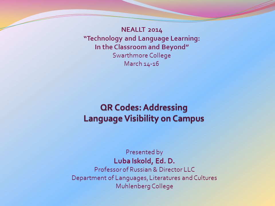 NEALLT 2014 Technology and Language Learning: In the Classroom and Beyond Swarthmore College March Presented by Luba Iskold, Ed.