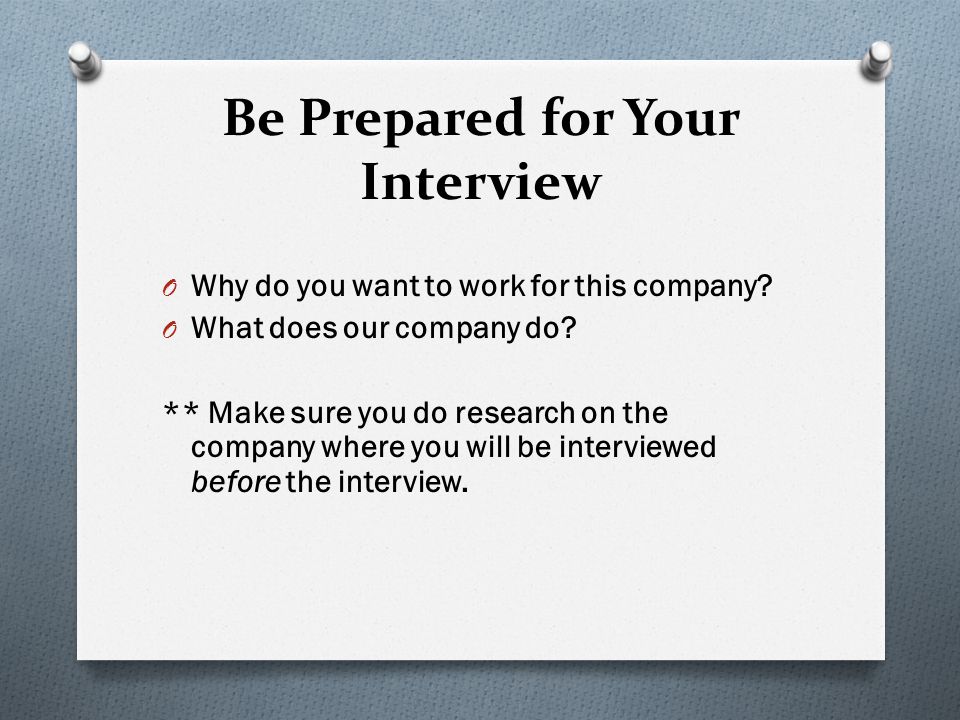 Be Prepared for Your Interview O Why do you want to work for this company.