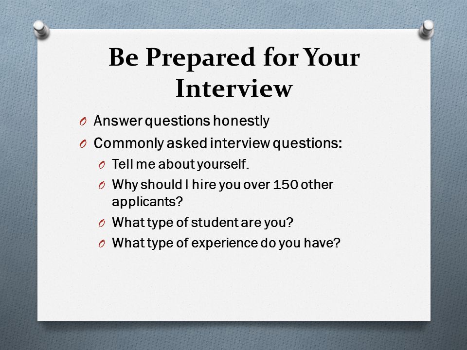 Be Prepared for Your Interview O Answer questions honestly O Commonly asked interview questions: O Tell me about yourself.