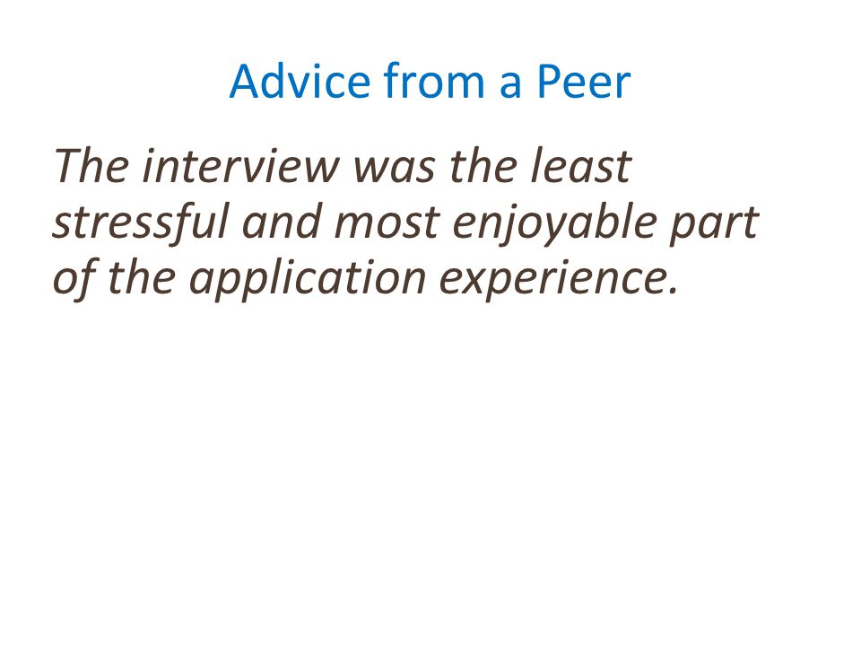 Advice from a Peer The interview was the least stressful and most enjoyable part of the application experience.