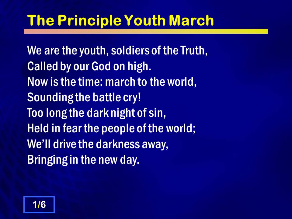 The Principle Youth March We are the youth, soldiers of the Truth, Called by our God on high.