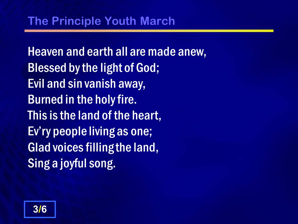 The Principle Youth March Heaven and earth all are made anew, Blessed by the light of God; Evil and sin vanish away, Burned in the holy fire.