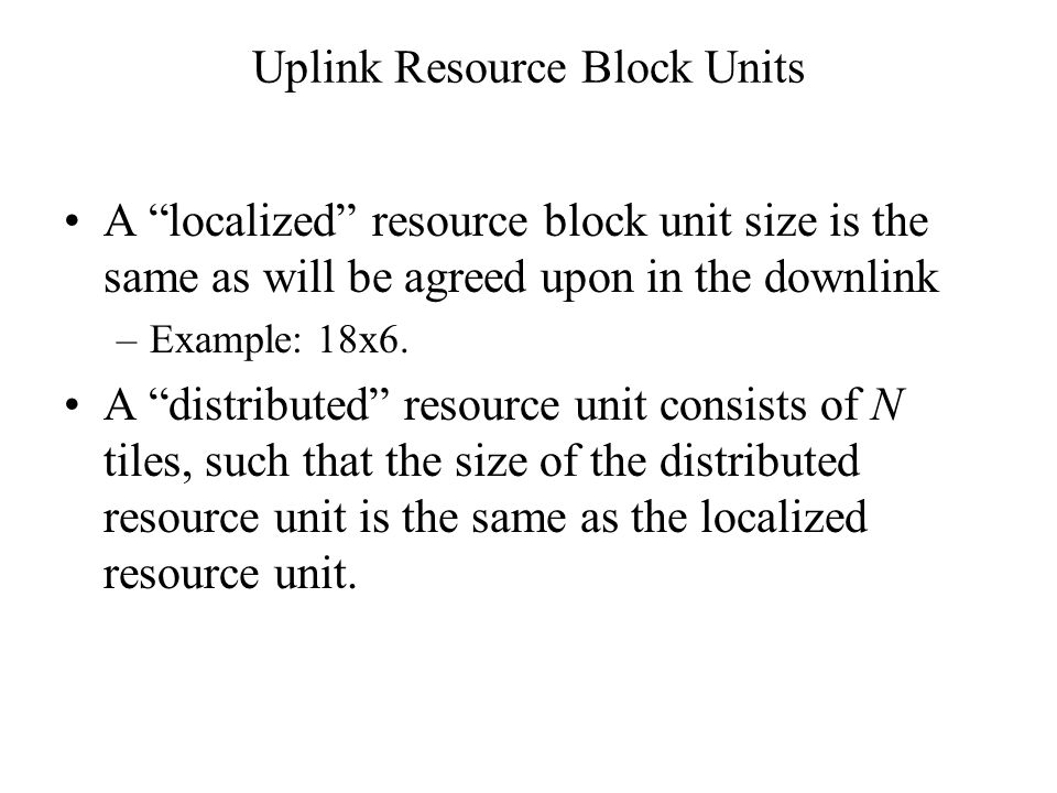 Uplink Resource Block Units A localized resource block unit size is the same as will be agreed upon in the downlink –Example: 18x6.