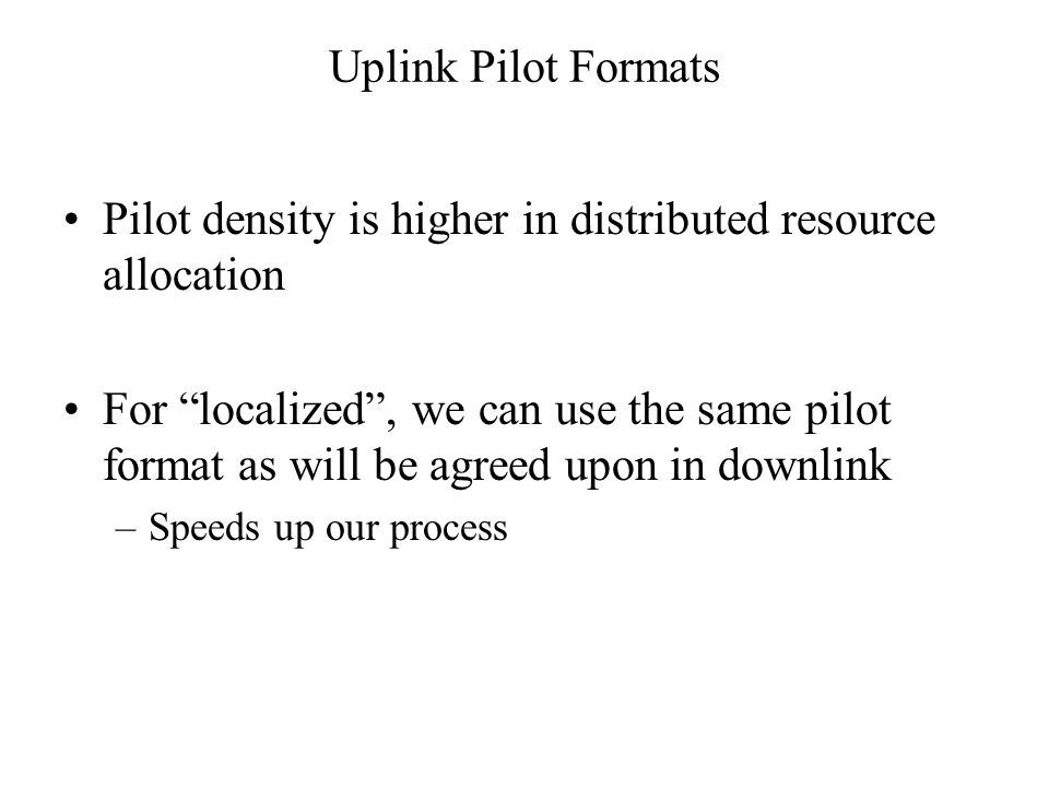 Uplink Pilot Formats Pilot density is higher in distributed resource allocation For localized , we can use the same pilot format as will be agreed upon in downlink –Speeds up our process