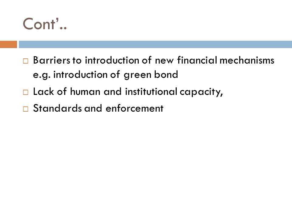 Cont’..  Barriers to introduction of new financial mechanisms e.g.