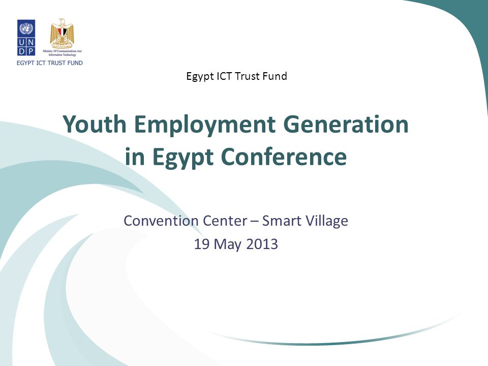 Youth Employment Generation in Egypt Conference Convention Center – Smart Village 19 May 2013 Egypt ICT Trust Fund