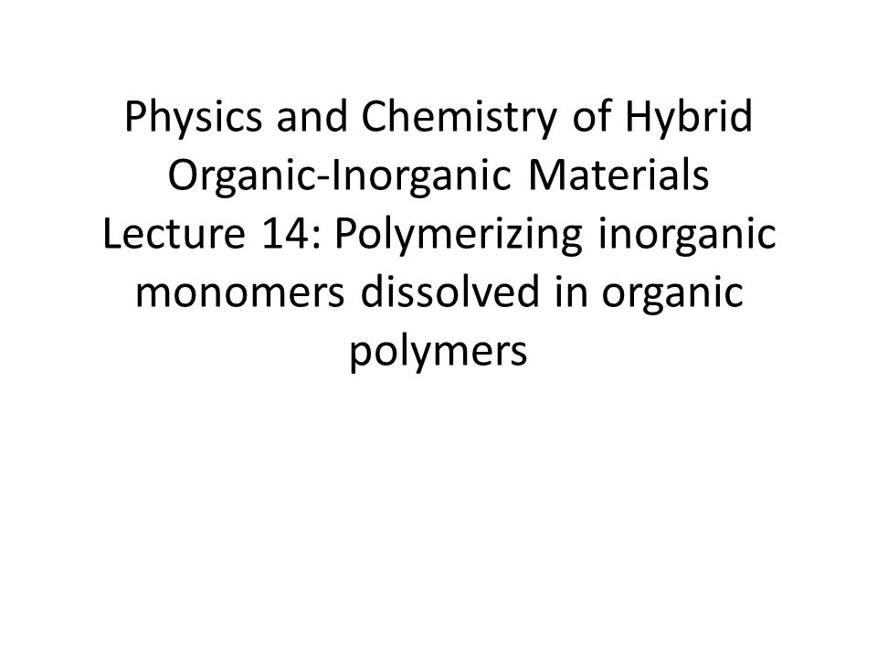 Physics and Chemistry of Hybrid Organic-Inorganic Materials Lecture 14: Polymerizing inorganic monomers dissolved in organic polymers
