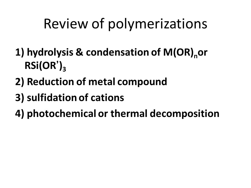 Review of polymerizations 1) hydrolysis & condensation of M(OR) n or RSi(OR’) 3 2) Reduction of metal compound 3) sulfidation of cations 4) photochemical or thermal decomposition