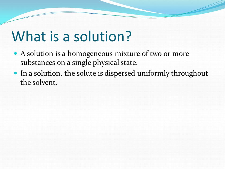 By Cash Li What Is A Solution A Solution Is A Homogeneous Mixture Of Two Or More Substances On A Single Physical State In A Solution The Solute Is Ppt Download