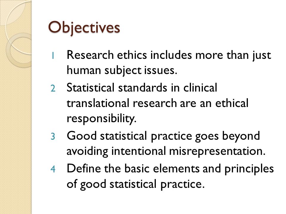 Objectives 1 Research ethics includes more than just human subject issues.