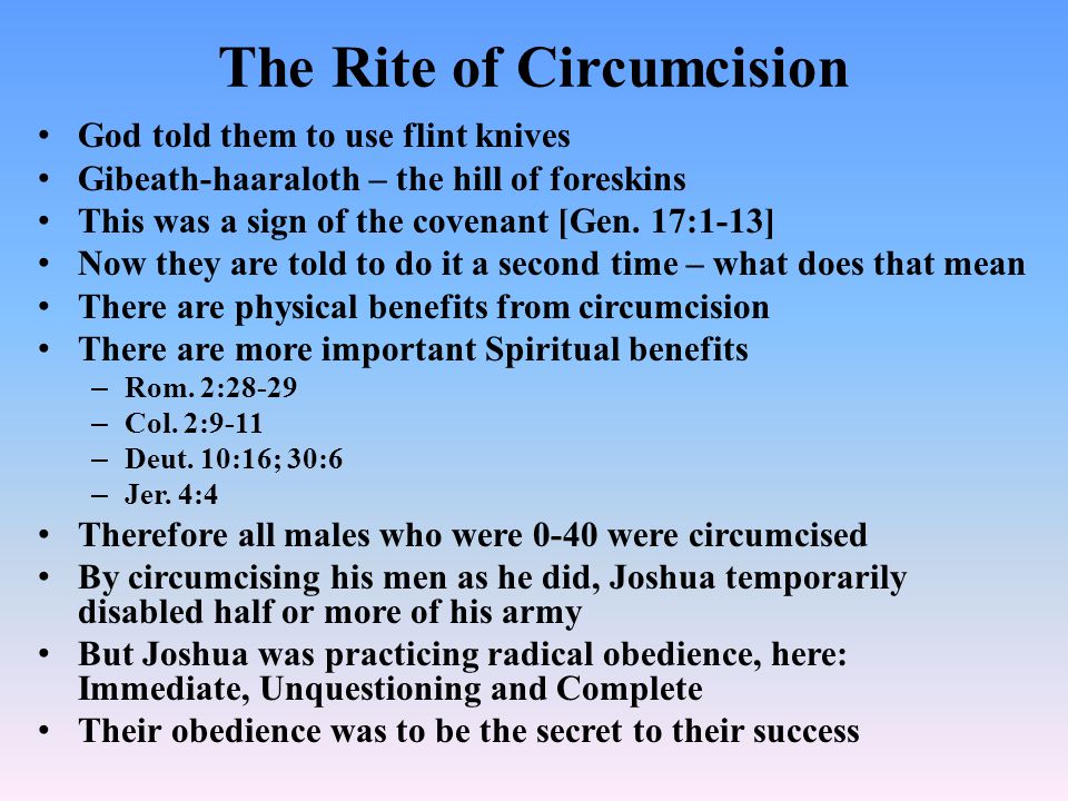 The Rite of Circumcision God told them to use flint knives Gibeath-haaraloth – the hill of foreskins This was a sign of the covenant [Gen.