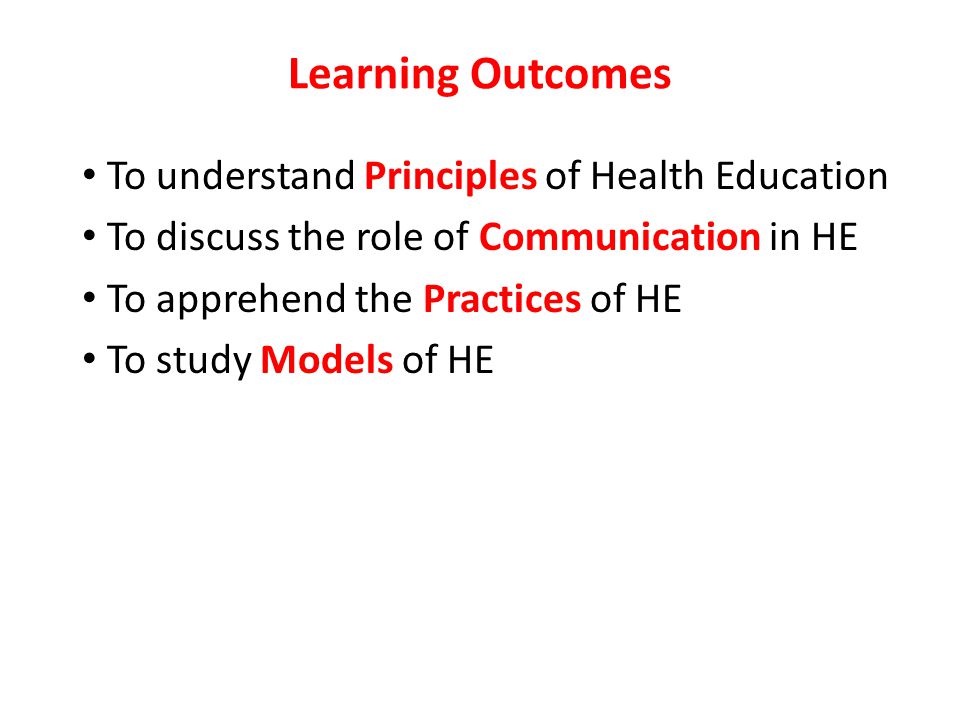 Learning Outcomes To understand Principles of Health Education To discuss the role of Communication in HE To apprehend the Practices of HE To study Models of HE