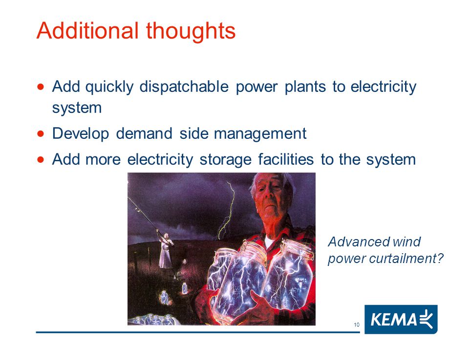 10 Additional thoughts  Add quickly dispatchable power plants to electricity system  Develop demand side management  Add more electricity storage facilities to the system Advanced wind power curtailment