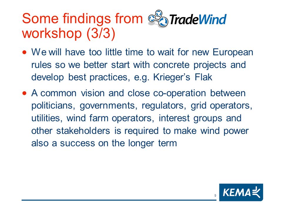 9 Some findings from TradeWind workshop (3/3)  We will have too little time to wait for new European rules so we better start with concrete projects and develop best practices, e.g.