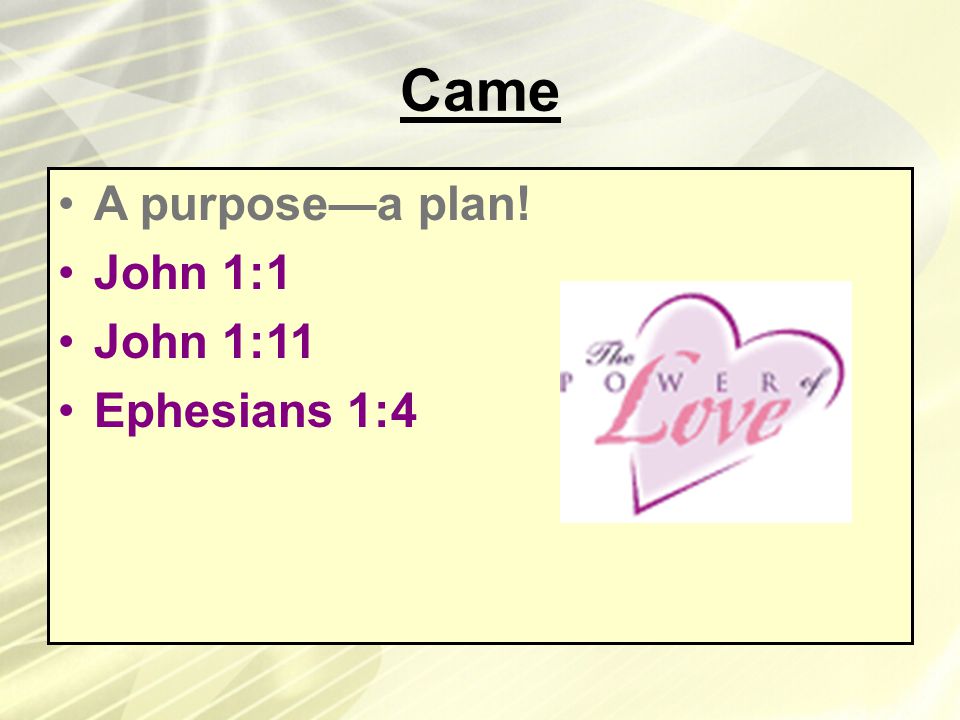 Came A purpose—a plan! John 1:1 John 1:11 Ephesians 1:4
