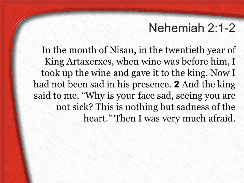 Nehemiah 2:1-2 In the month of Nisan, in the twentieth year of King Artaxerxes, when wine was before him, I took up the wine and gave it to the king.