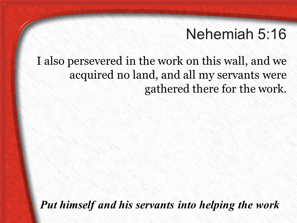 Nehemiah 5:16 I also persevered in the work on this wall, and we acquired no land, and all my servants were gathered there for the work.