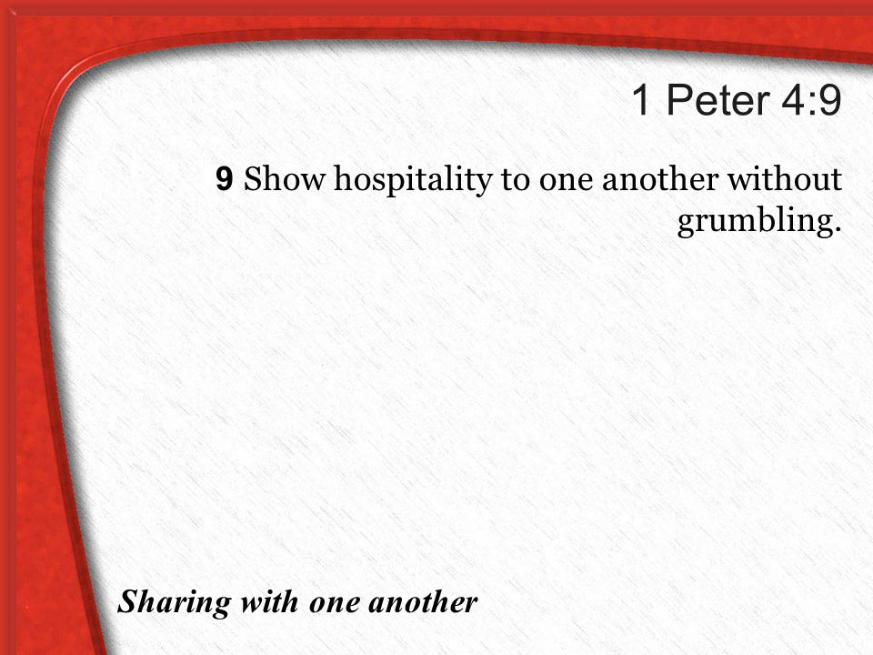 1 Peter 4:9 9 Show hospitality to one another without grumbling. Sharing with one another