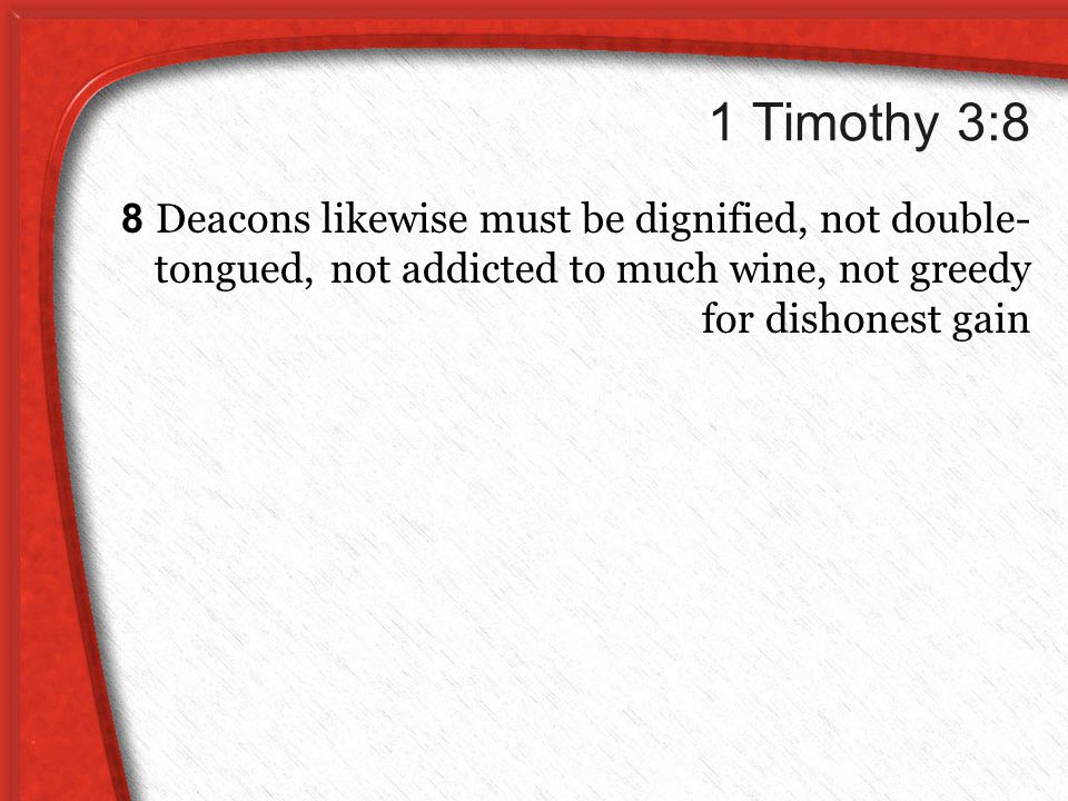 1 Timothy 3:8 8 Deacons likewise must be dignified, not double- tongued, not addicted to much wine, not greedy for dishonest gain