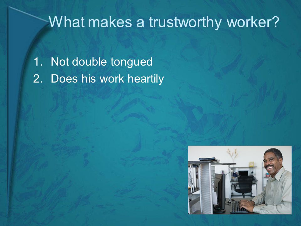 What makes a trustworthy worker 1.Not double tongued 2.Does his work heartily