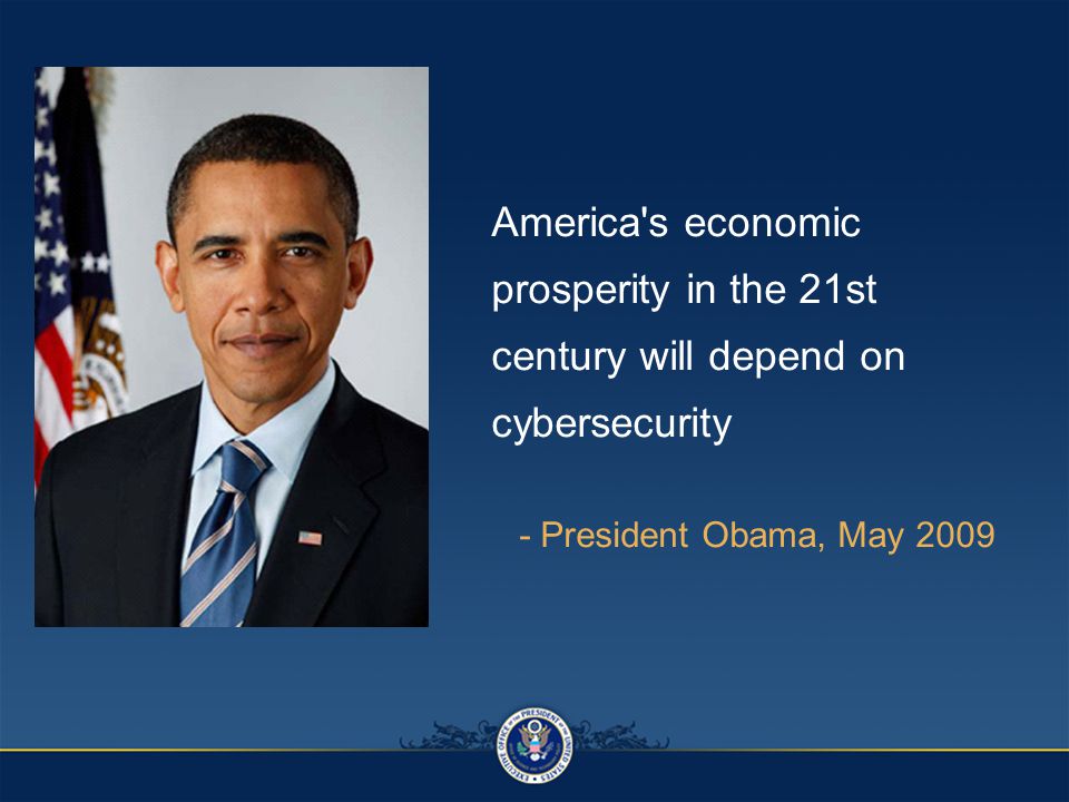 America s economic prosperity in the 21st century will depend on cybersecurity - President Obama, May 2009
