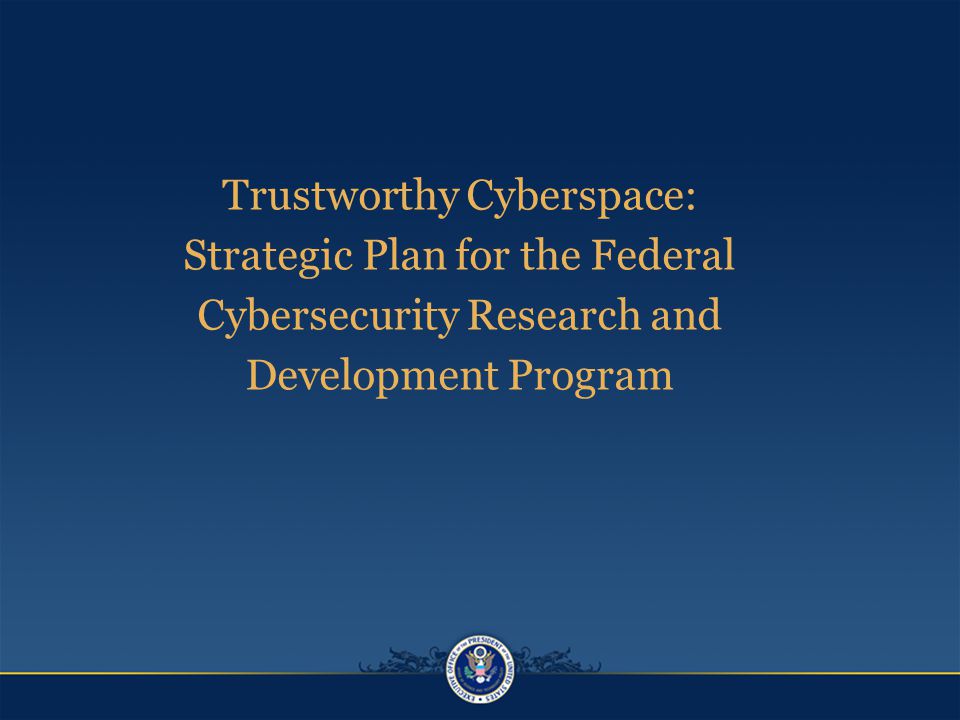 Trustworthy Cyberspace: Strategic Plan for the Federal Cybersecurity Research and Development Program