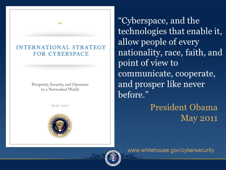 Cyberspace, and the technologies that enable it, allow people of every nationality, race, faith, and point of view to communicate, cooperate, and prosper like never before. President Obama May