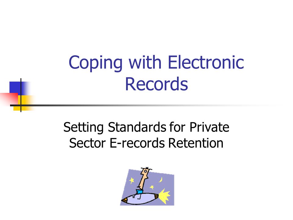 Coping with Electronic Records Setting Standards for Private Sector E-records Retention