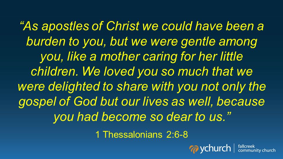 As apostles of Christ we could have been a burden to you, but we were gentle among you, like a mother caring for her little children.