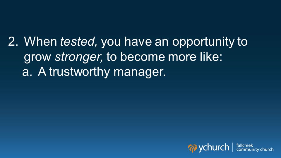 2.When tested, you have an opportunity to grow stronger, to become more like: a.A trustworthy manager.