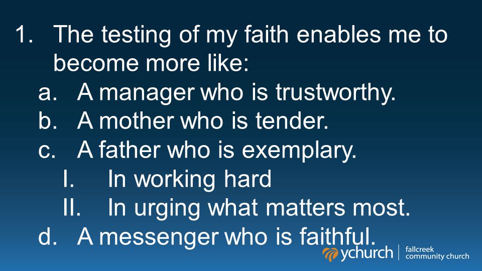 1.The testing of my faith enables me to become more like: a.A manager who is trustworthy.