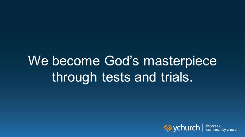 We become God’s masterpiece through tests and trials.