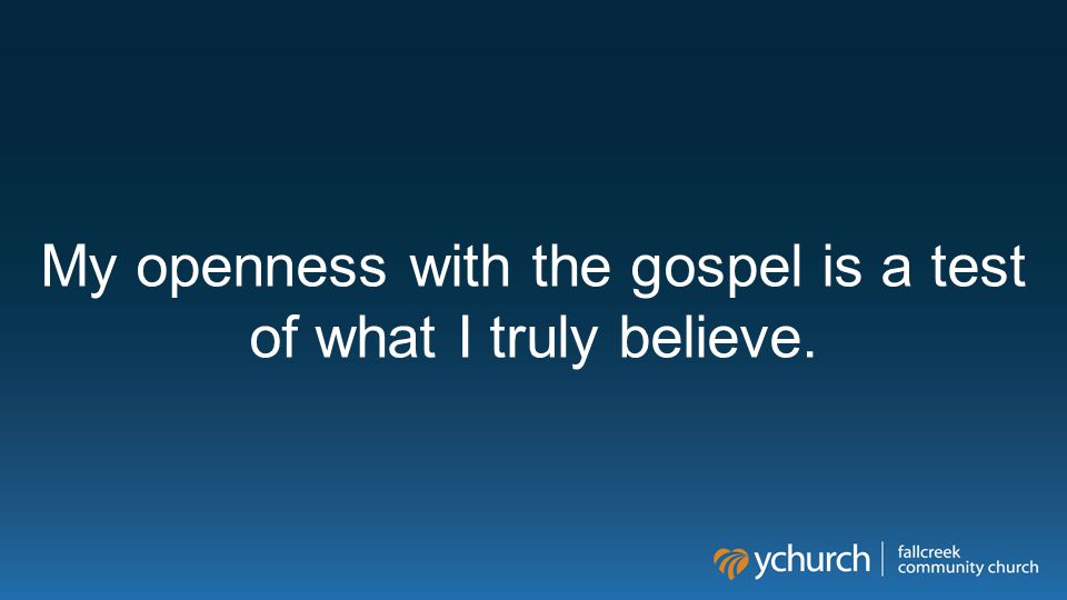 My openness with the gospel is a test of what I truly believe.